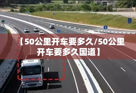 【50公里开车要多久/50公里开车要多久国道】