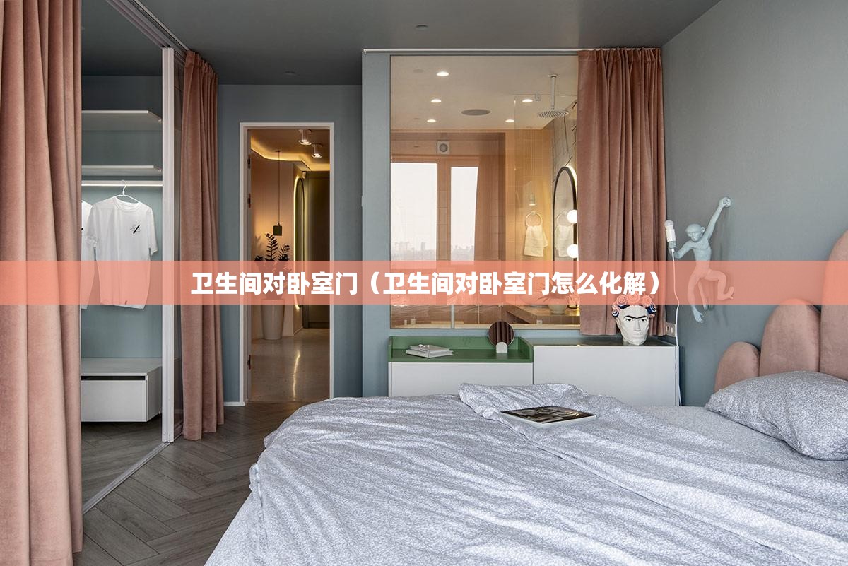 卫生间对卧室门（卫生间对卧室门怎么化解）