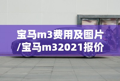 宝马m3费用及图片/宝马m32021报价 宝马m3费用及图片/宝马m32021报价