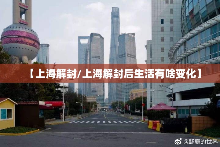 【上海解封/上海解封后生活有啥变化】