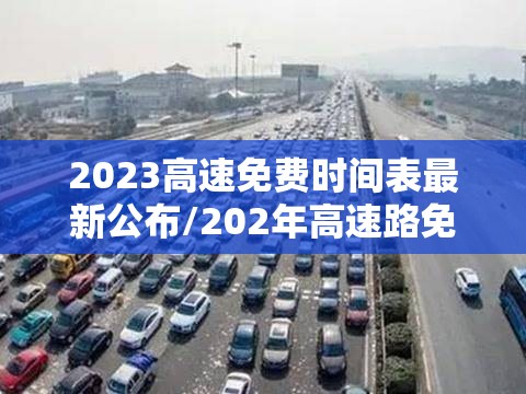 2023高速免费时间表最新公布/202年高速路免费