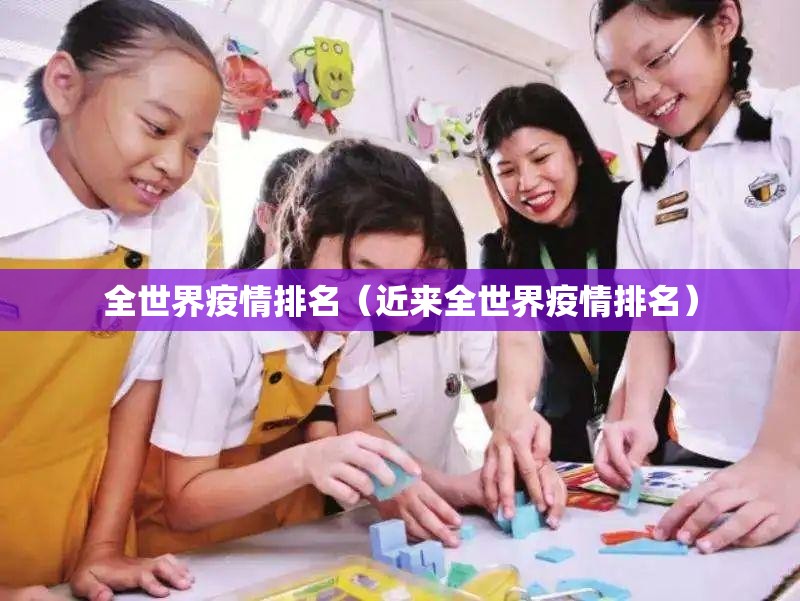 全世界疫情排名（近来全世界疫情排名）