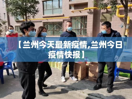 【兰州今天最新疫情,兰州今日疫情快报】