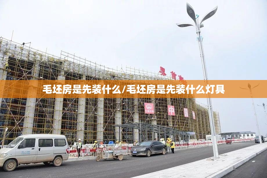毛坯房是先装什么/毛坯房是先装什么灯具