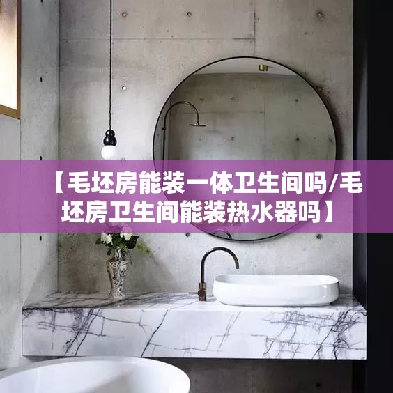 【毛坯房能装一体卫生间吗/毛坯房卫生间能装热水器吗】