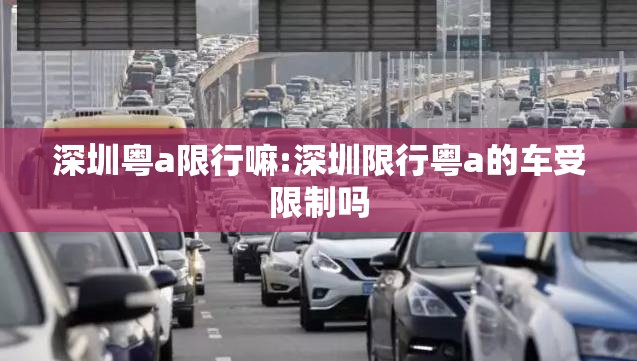 深圳粤a限行嘛:深圳限行粤a的车受限制吗