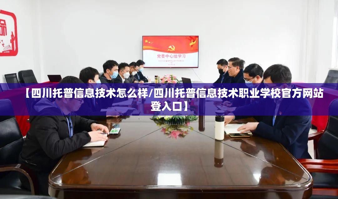 【四川托普信息技术怎么样/四川托普信息技术职业学校官方网站登入口】