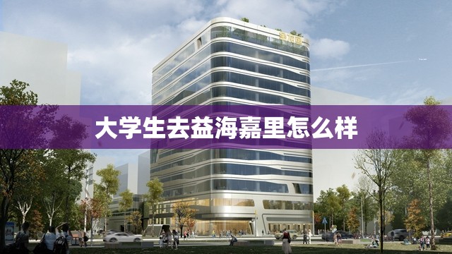 大学生去益海嘉里怎么样:益海嘉里难进吗