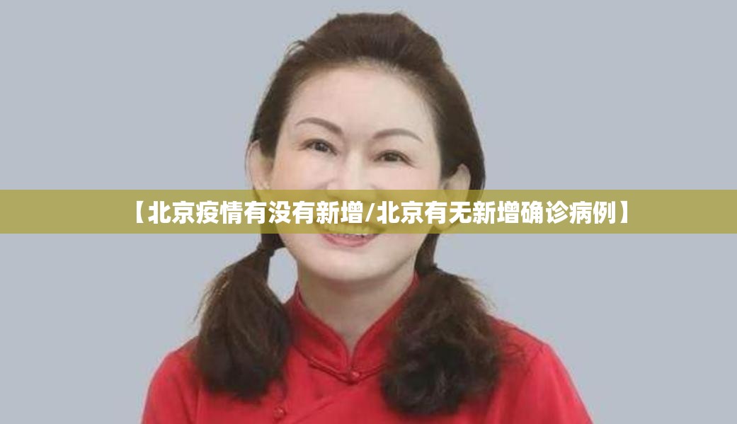 【北京疫情有没有新增/北京有无新增确诊病例】