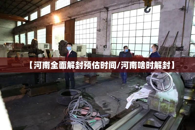 【河南全面解封预估时间/河南啥时解封】