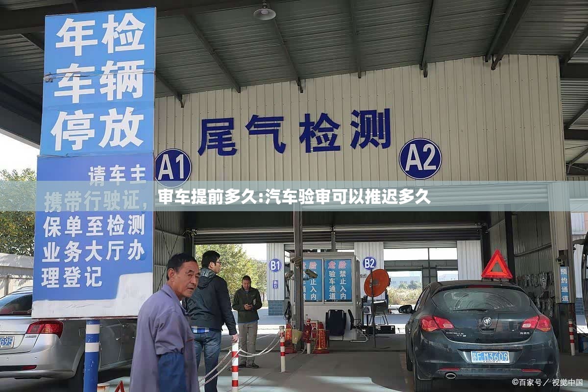 审车提前多久:汽车验审可以推迟多久