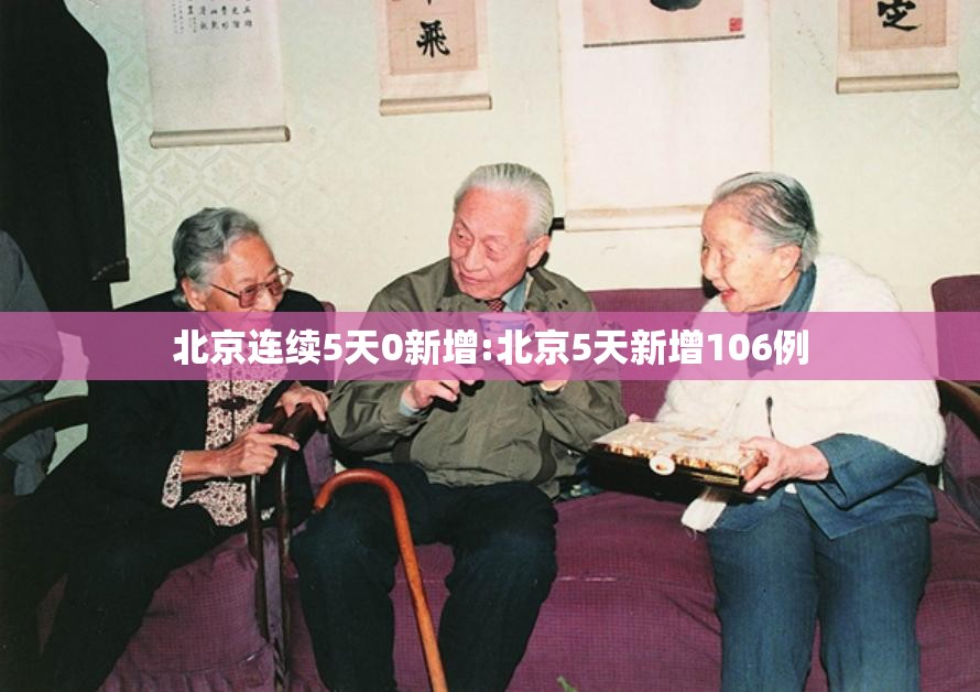 北京连续5天0新增:北京5天新增106例