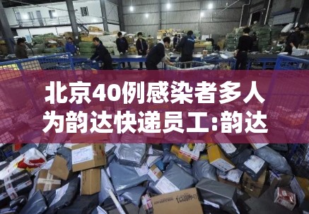 北京40例感染者多人为韵达快递员工:韵达快递病毒事件