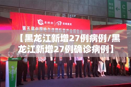 【黑龙江新增27例病例/黑龙江新增27例确诊病例】