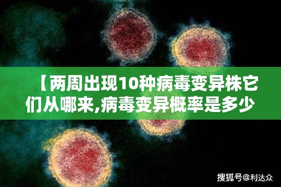 【两周出现10种病毒变异株它们从哪来,病毒变异概率是多少】
