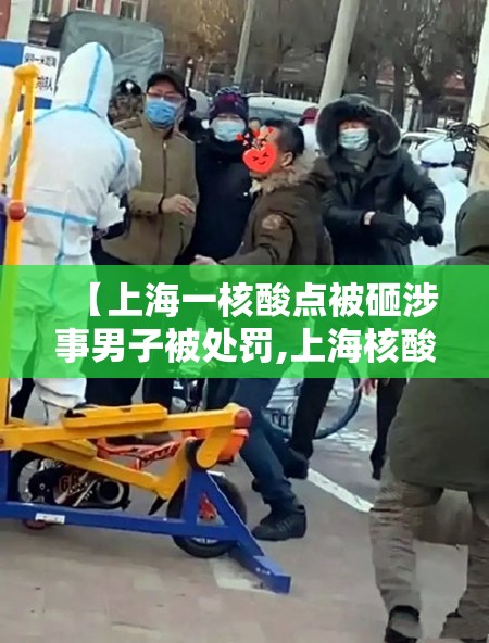 【上海一核酸点被砸涉事男子被处罚,上海核酸检测捅喉咙】