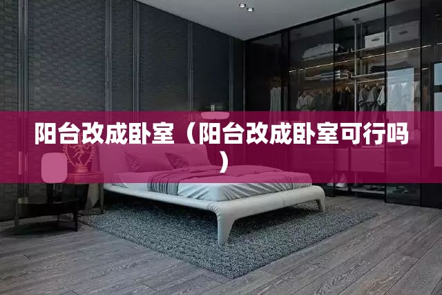 阳台改成卧室（阳台改成卧室可行吗）