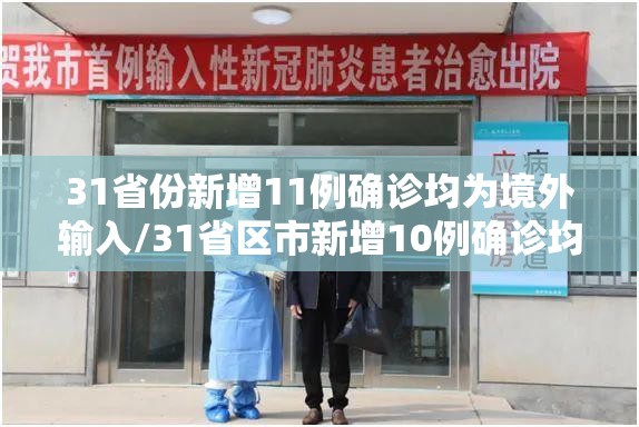 31省份新增11例确诊均为境外输入/31省区市新增10例确诊均为境外输入