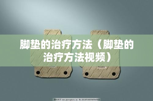 脚垫的治疗方法（脚垫的治疗方法视频）