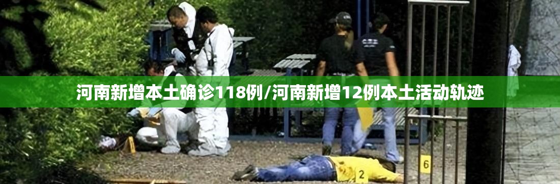 河南新增本土确诊118例/河南新增12例本土活动轨迹