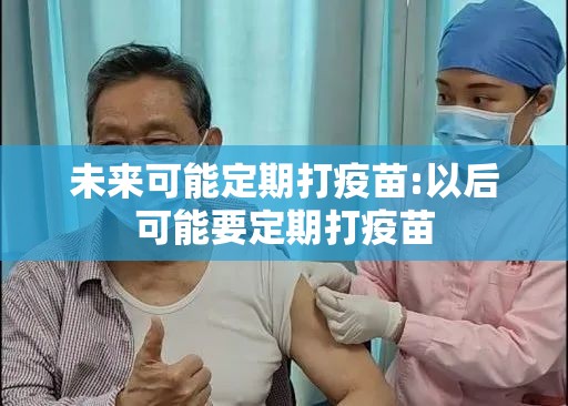 未来可能定期打疫苗:以后可能要定期打疫苗