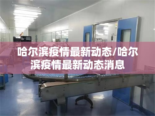 哈尔滨疫情最新动态/哈尔滨疫情最新动态消息