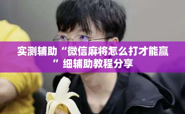 实测辅助“微信麻将怎么打才能赢”细辅助教程分享