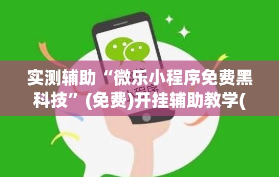 实测辅助“微乐小程序免费黑科技”(免费)开挂辅助教学(最新辅助开挂教程)