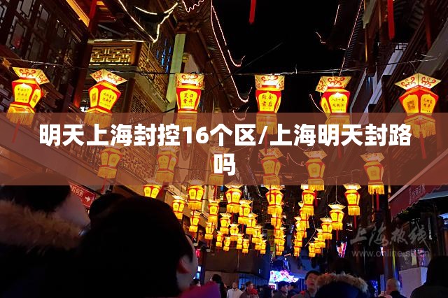 明天上海封控16个区/上海明天封路吗