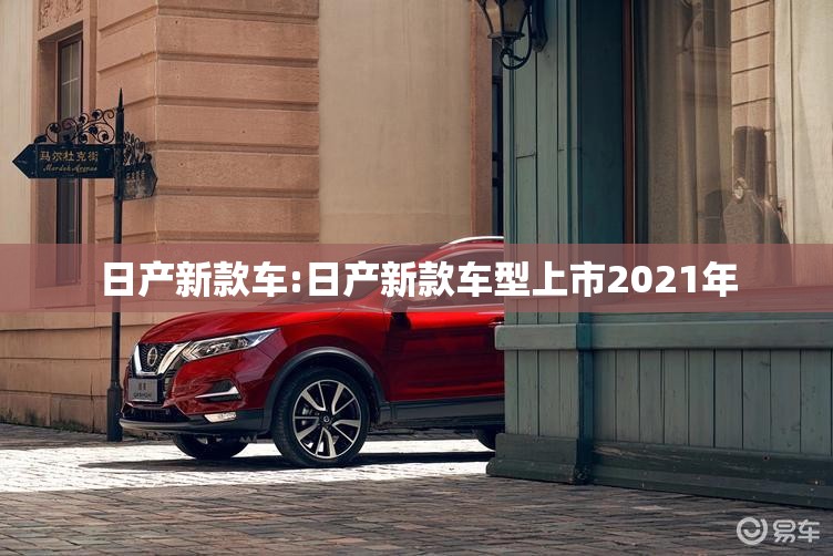 日产新款车:日产新款车型上市2021年 日产新款车:日产新款车型上市2021年