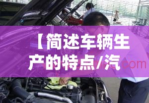 【简述车辆生产的特点/汽车生产的特点】 【简述车辆生产的特点/汽车生产的特点】