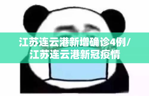 江苏连云港新增确诊4例/江苏连云港新冠疫情