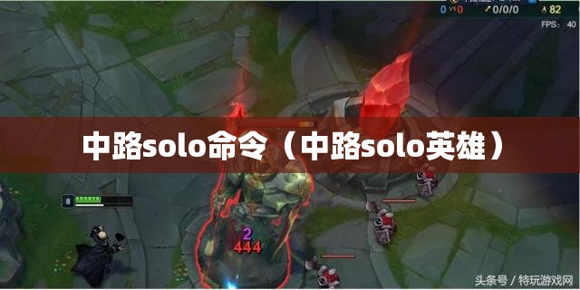 中路solo命令(中路solo英雄) 中路solo命令(中路solo英雄)