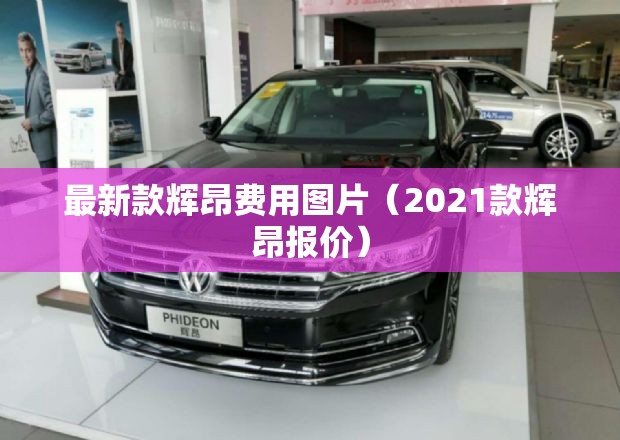 最新款辉昂费用图片（2021款辉昂报价）