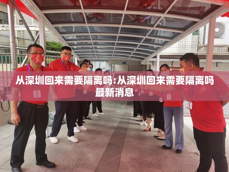 从深圳回来需要隔离吗:从深圳回来需要隔离吗最新消息