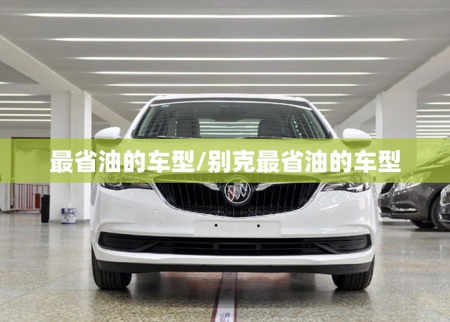 最省油的车型/别克最省油的车型