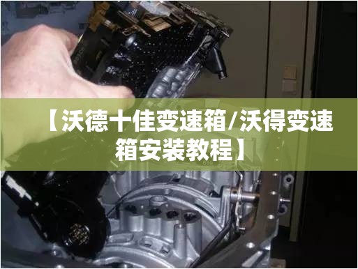 【沃德十佳变速箱/沃得变速箱安装教程】