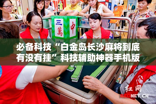 必备科技“白金岛长沙麻将到底有没有挂”科技辅助神器手机版