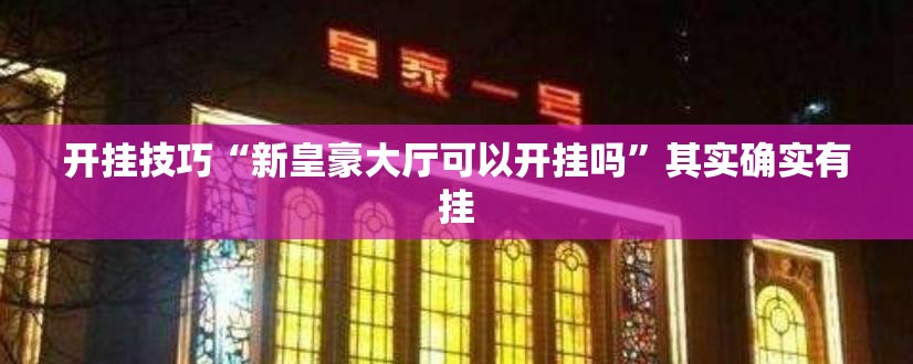 开挂技巧“新皇豪大厅可以开挂吗	”其实确实有挂