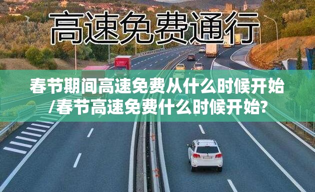 春节期间高速免费从什么时候开始/春节高速免费什么时候开始?