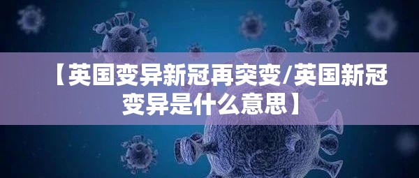 【英国变异新冠再突变/英国新冠变异是什么意思】