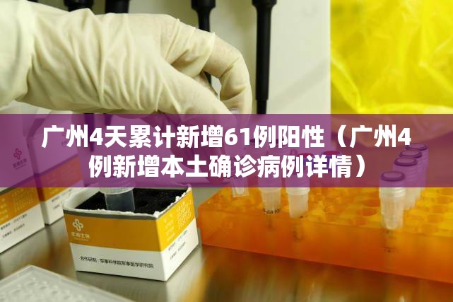 广州4天累计新增61例阳性（广州4例新增本土确诊病例详情）