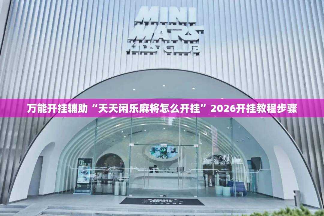 万能开挂辅助“天天闲乐麻将怎么开挂”2026开挂教程步骤