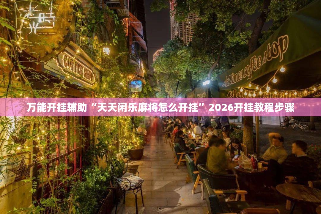 万能开挂辅助“天天闲乐麻将怎么开挂	”2026开挂教程步骤