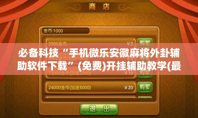 必备科技“手机微乐安徽麻将外卦辅助软件下载”(免费)开挂辅助教学(最新辅助开挂教程)