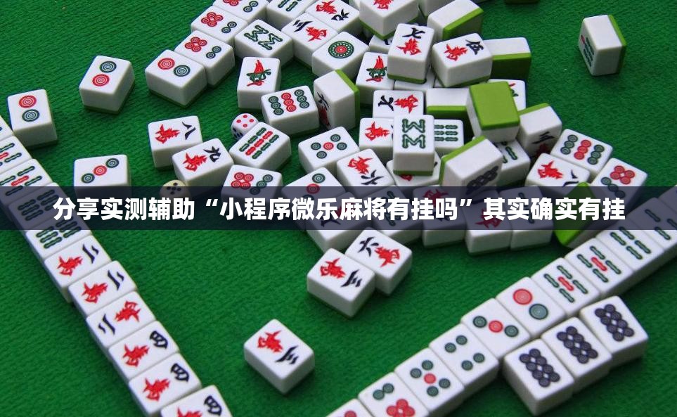 分享实测辅助“小程序微乐麻将有挂吗”其实确实有挂