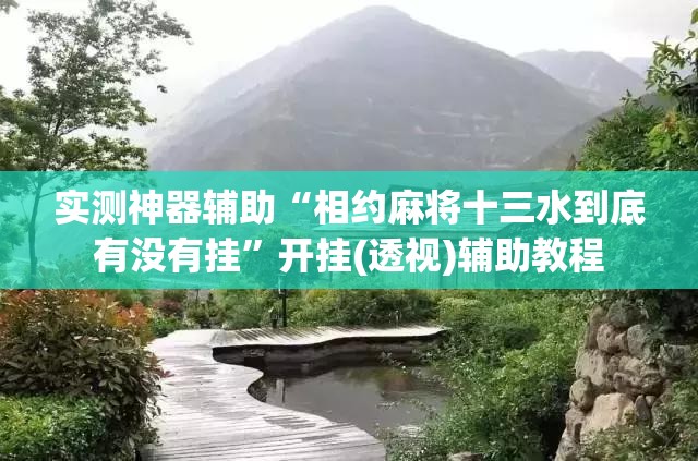 实测神器辅助“相约麻将十三水到底有没有挂”开挂(透视)辅助教程