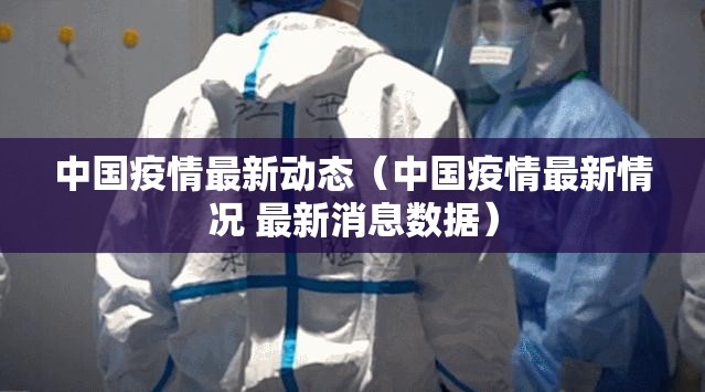 中国疫情最新动态(中国疫情最新情况 最新消息数据) 中国疫情最新动态(中国疫情最新情况 最新消息数据)