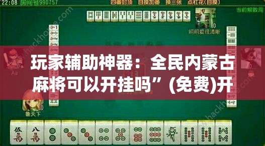 玩家辅助神器：全民内蒙古麻将可以开挂吗”(免费)开挂辅助教学(最新辅助开挂教程)
