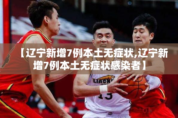 【辽宁新增7例本土无症状,辽宁新增7例本土无症状感染者】